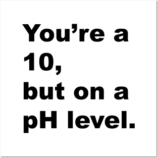 You're A 10 But On A pH Level (Black Text) Posters and Art